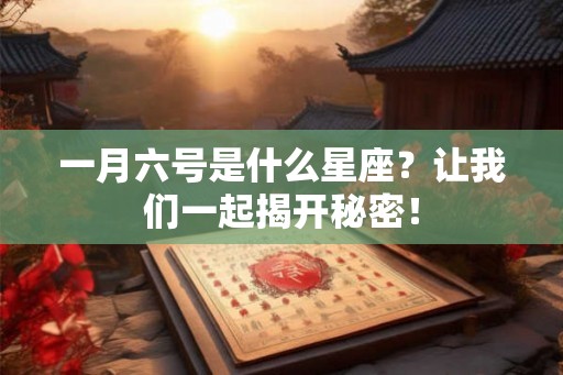 一月六号是什么星座？让我们一起揭开秘密！