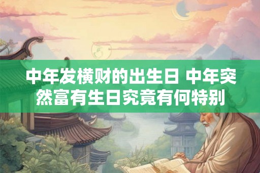 中年发横财的出生日 中年突然富有生日究竟有何特别