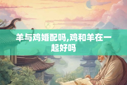 羊与鸡婚配吗,鸡和羊在一起好吗