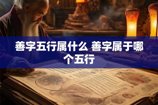 善字五行属什么 善字属于哪个五行