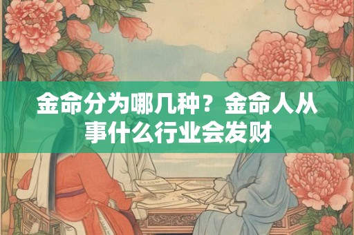 金命分为哪几种?金命人从事什么行业会发财 金命分为哪几种?金命人从事什么行业会发财