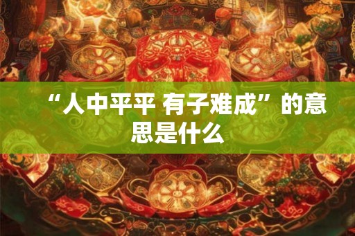 “人中平平 有子难成”的意思是什么