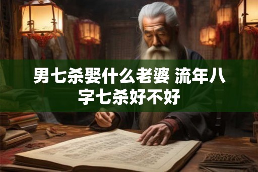 男七杀娶什么老婆 流年八字七杀好不好