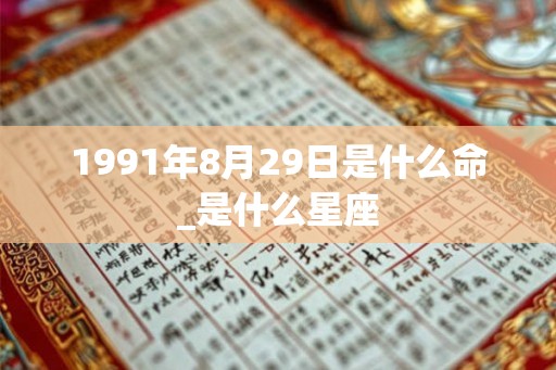 1991年8月29日是什么命_是什么星座