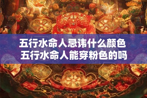 五行水命人忌讳什么颜色 五行水命人能穿粉色的吗