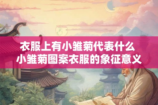 衣服上有小雏菊代表什么 小雏菊图案衣服的象征意义