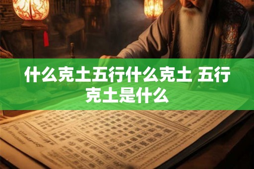 什么克土五行什么克土 五行克土是什么