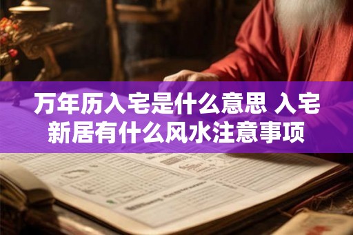 万年历入宅是什么意思 入宅新居有什么风水注意事项