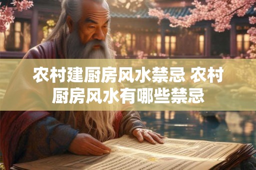 农村建厨房风水禁忌 农村厨房风水有哪些禁忌