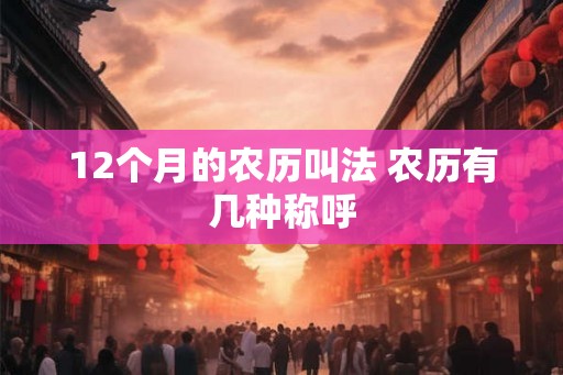 12个月的农历叫法 农历有几种称呼