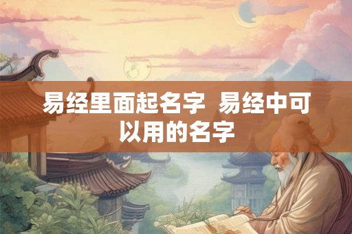 易经里面起名字  易经中可以用的名字