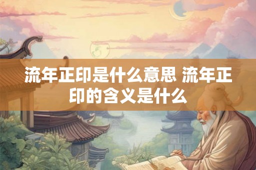 流年正印是什么意思 流年正印的含义是什么