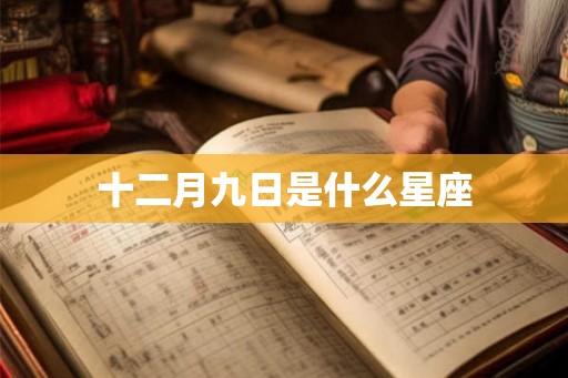 十二月九日是什么星座 十二月九日是什么星座