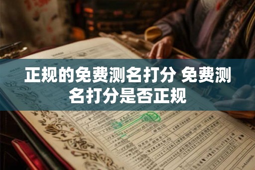 正规的免费测名打分 免费测名打分是否正规