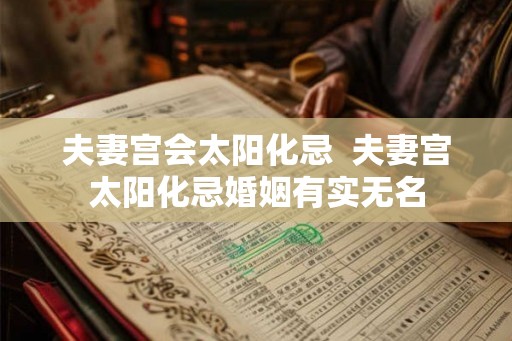 夫妻宫会太阳化忌  夫妻宫太阳化忌婚姻有实无名