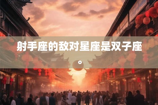 射手座的敌对星座是双子座。