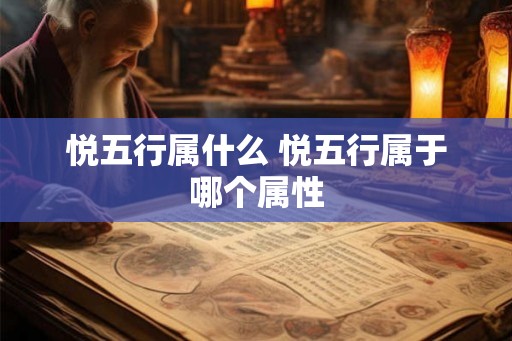 悦五行属什么 悦五行属于哪个属性 悦五行属什么 悦五行属于哪个属性