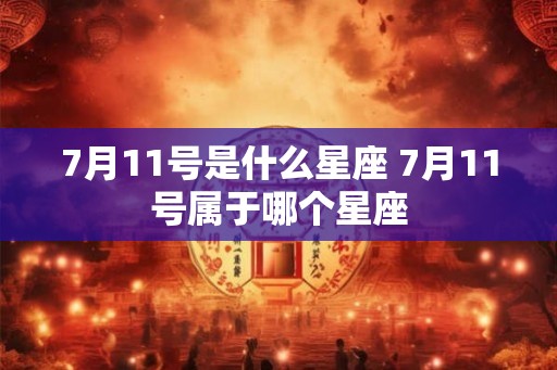 7月11号是什么星座 7月11号属于哪个星座