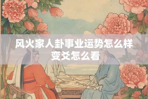 风火家人卦事业运势怎么样 变爻怎么看