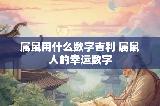 属鼠用什么数字吉利 属鼠人的幸运数字