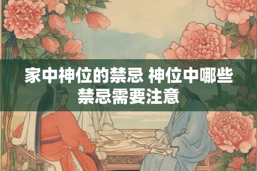 家中神位的禁忌 神位中哪些禁忌需要注意