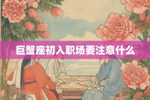 巨蟹座初入职场要注意什么