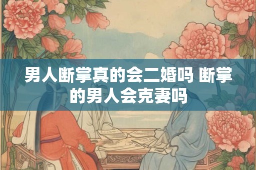 男人断掌真的会二婚吗 断掌的男人会克妻吗