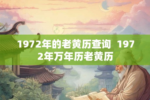 1972年的老黄历查询 1972年万年历老黄历 1972年的老黄历查询 1972年万年历老黄历