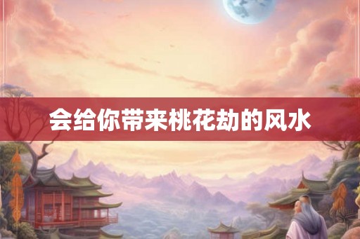 会给你带来桃花劫的风水