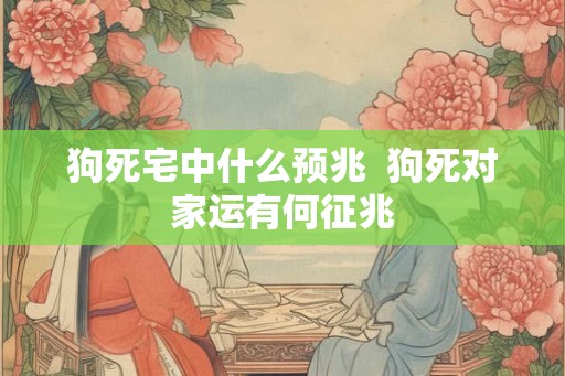 狗死宅中什么预兆  狗死对家运有何征兆