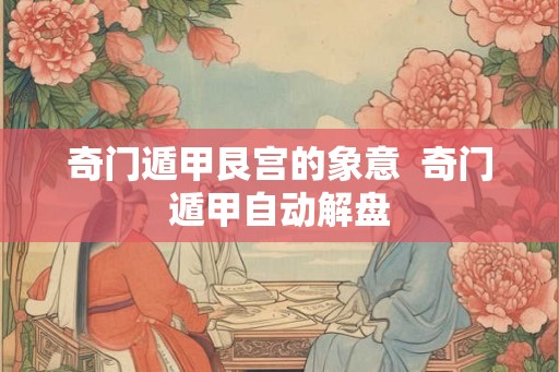 奇门遁甲艮宫的象意  奇门遁甲自动解盘