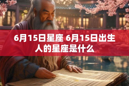 6月15日星座 6月15日出生人的星座是什么 6月15日星座 6月15日出生人的星座是什么