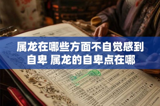 属龙在哪些方面不自觉感到自卑 属龙的自卑点在哪