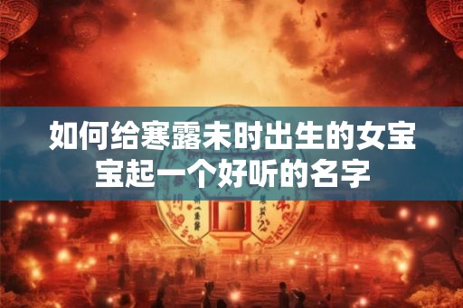 如何给寒露未时出生的女宝宝起一个好听的名字