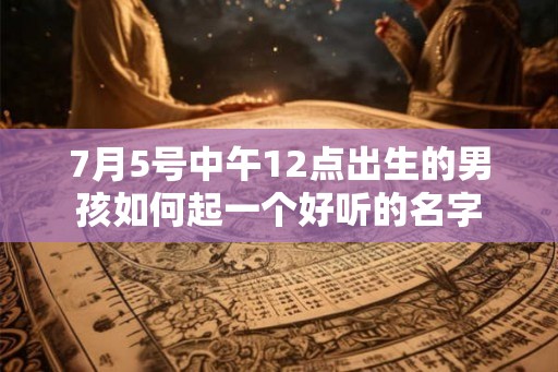 7月5号中午12点出生的男孩如何起一个好听的名字