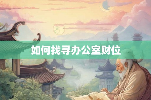 如何找寻办公室财位
