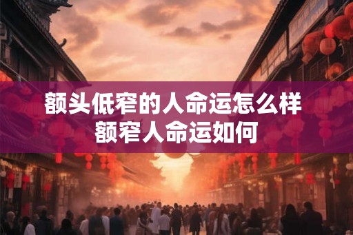 额头低窄的人命运怎么样 额窄人命运如何