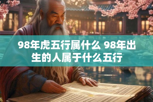 98年虎五行属什么 98年出生的人属于什么五行