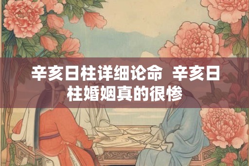 辛亥日柱详细论命  辛亥日柱婚姻真的很惨