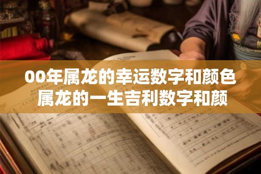 00年属龙的幸运数字和颜色 属龙的一生吉利数字和颜色