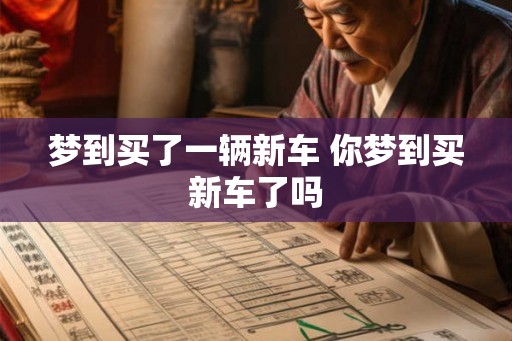 梦到买了一辆新车 你梦到买新车了吗