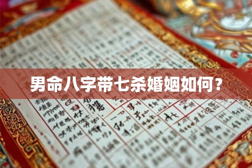 男命八字带七杀婚姻如何? 男命八字带七杀婚姻如何?
