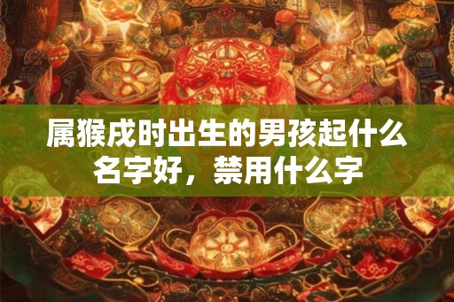 属猴戌时出生的男孩起什么名字好，禁用什么字