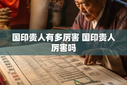 国印贵人有多厉害 国印贵人厉害吗