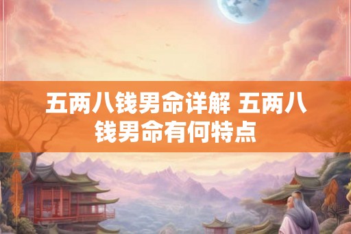 五两八钱男命详解 五两八钱男命有何特点