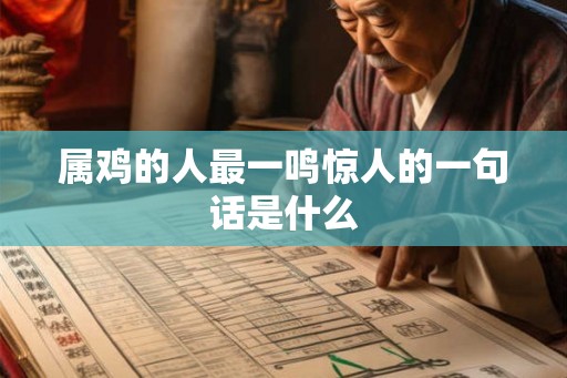 属鸡的人最一鸣惊人的一句话是什么 属鸡的人最一鸣惊人的一句话是什么