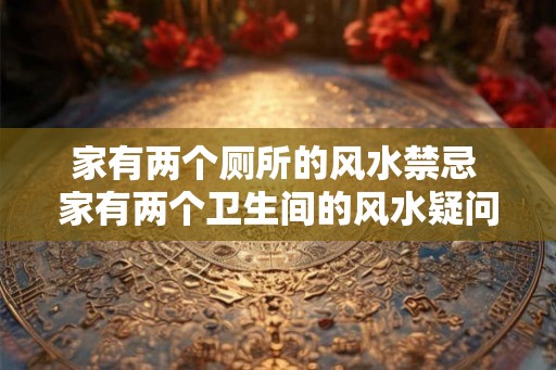 家有两个厕所的风水禁忌 家有两个卫生间的风水疑问