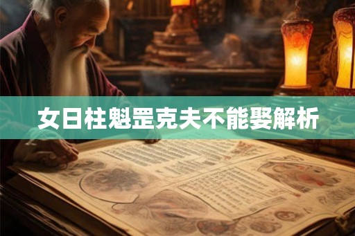 女日柱魁罡克夫不能娶解析 女日柱魁罡克夫不能娶解析