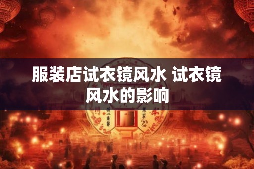 服装店试衣镜风水 试衣镜风水的影响