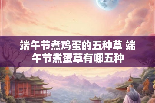 端午节煮鸡蛋的五种草 端午节煮蛋草有哪五种